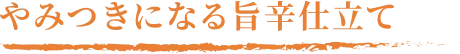 やみつきになる旨辛仕立て