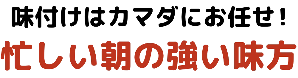 味付けはカマダにお任せ!忙しい朝の強い味方
