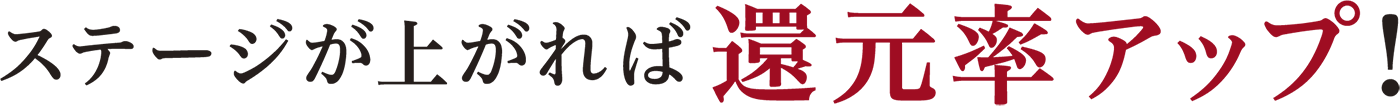 ステージがあがれば還元率アップ!