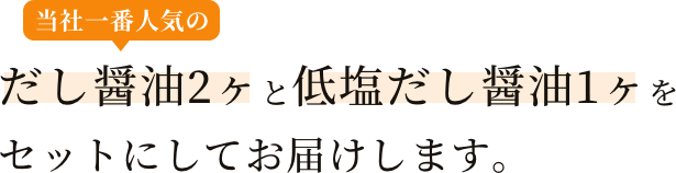 一番人気のだし醤油2ヶと低塩だし醤油1ヶをセットにしてお届けします。